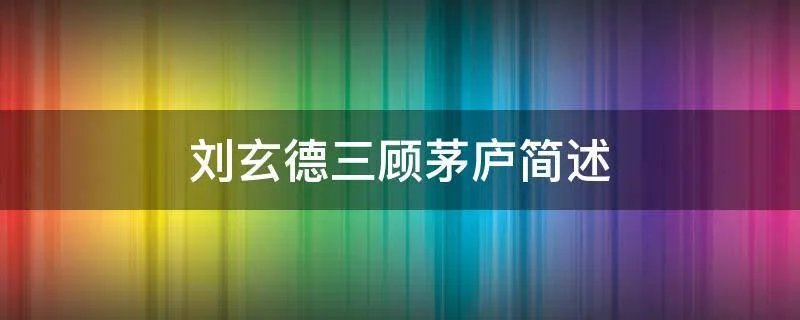 刘玄德三顾茅庐简述