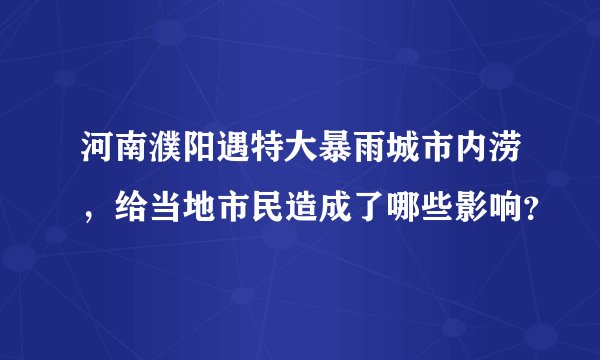 河南濮阳遇特大暴雨城市内涝，给当地市民造成了哪些影响？