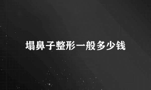 塌鼻子整形一般多少钱