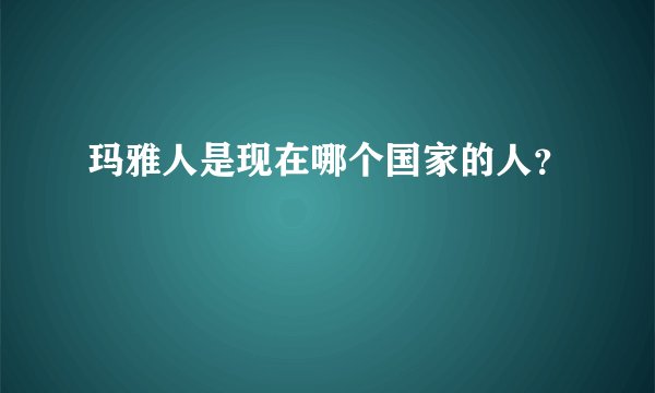 玛雅人是现在哪个国家的人？