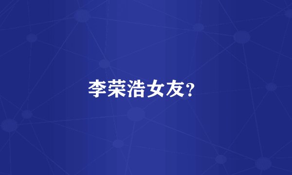 李荣浩女友？