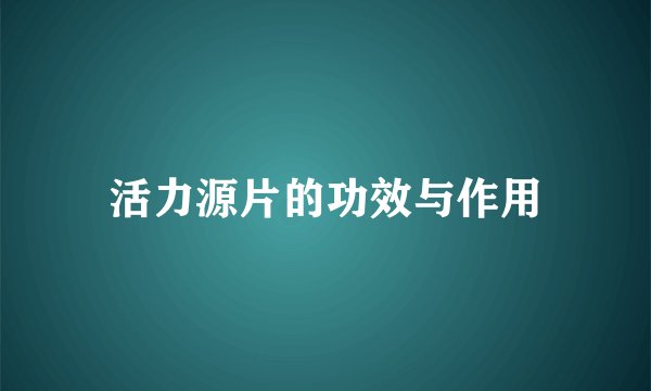 活力源片的功效与作用