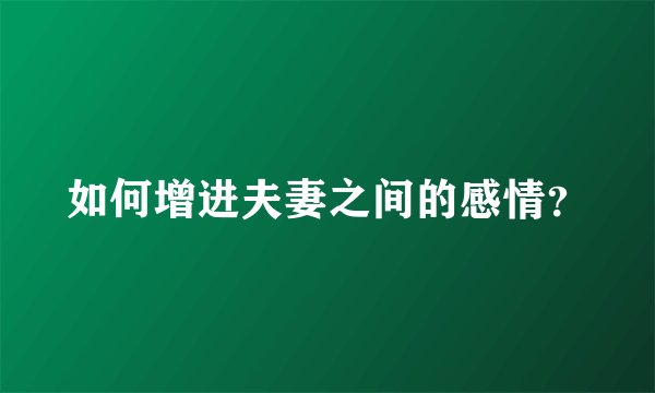 如何增进夫妻之间的感情？