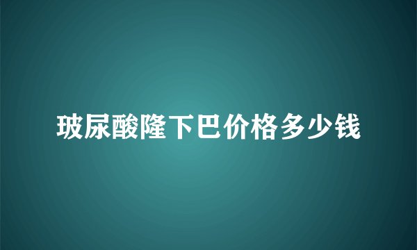 玻尿酸隆下巴价格多少钱