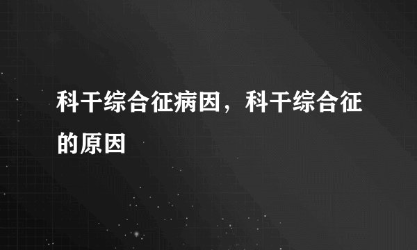 科干综合征病因，科干综合征的原因