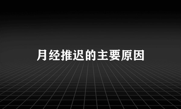 月经推迟的主要原因