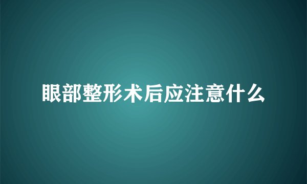 眼部整形术后应注意什么
