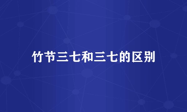 竹节三七和三七的区别