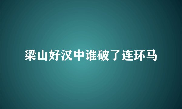 梁山好汉中谁破了连环马