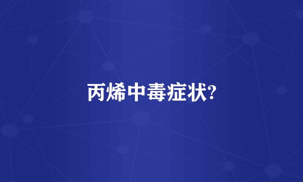 丙烯中毒症状?