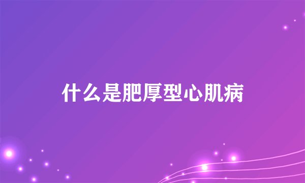 什么是肥厚型心肌病