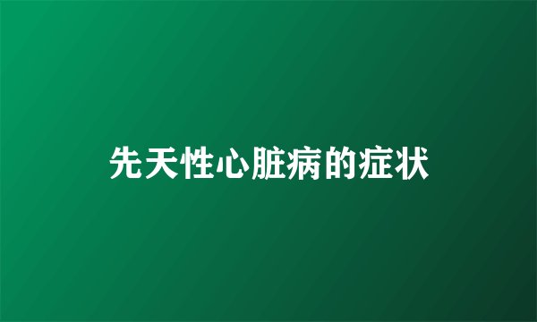 先天性心脏病的症状