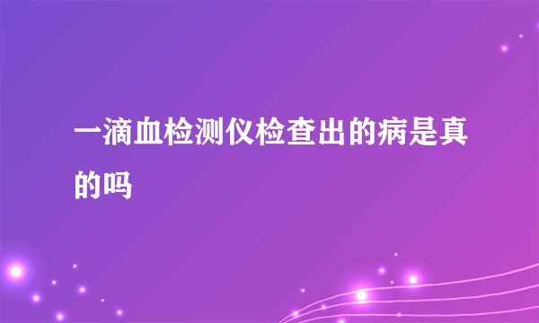 一滴血检测仪检查出的病是真的吗