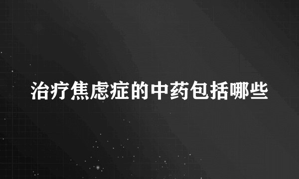 治疗焦虑症的中药包括哪些