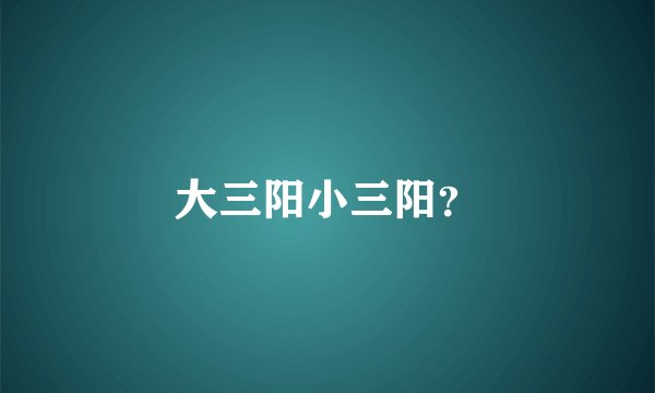 大三阳小三阳？