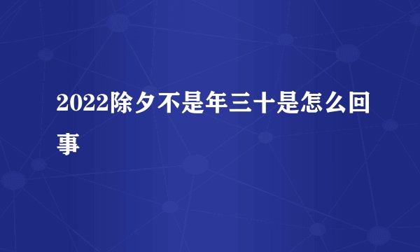 2022除夕不是年三十是怎么回事