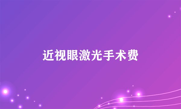 近视眼激光手术费