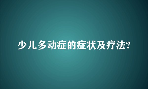 少儿多动症的症状及疗法?