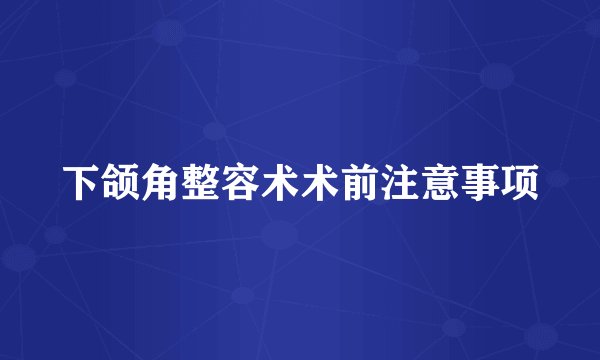下颌角整容术术前注意事项