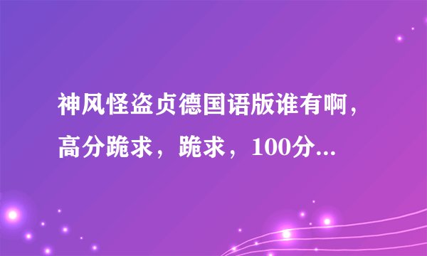 神风怪盗贞德国语版谁有啊，高分跪求，跪求，100分跪求，可以加分