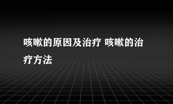 咳嗽的原因及治疗 咳嗽的治疗方法