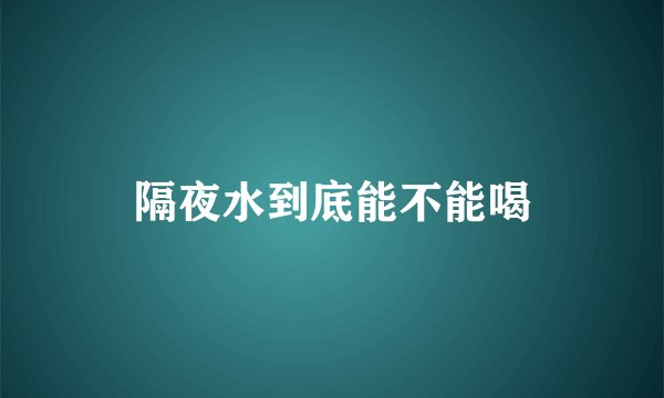 隔夜水到底能不能喝