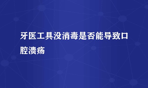 牙医工具没消毒是否能导致口腔溃疡