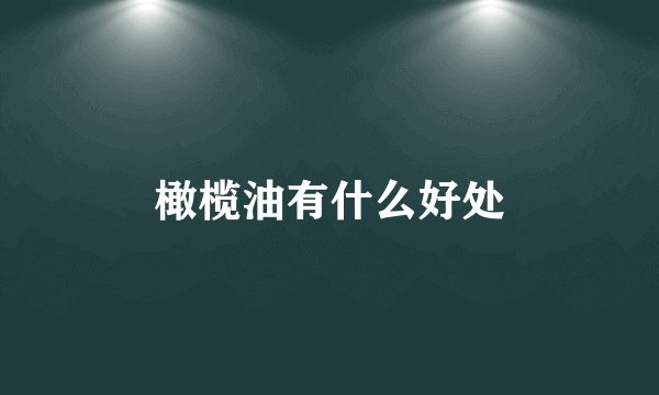 橄榄油有什么好处
