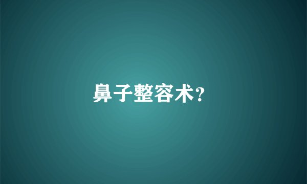 鼻子整容术？