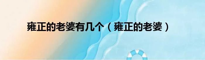 雍正的老婆有几个（雍正的老婆）