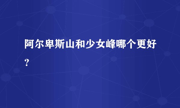 阿尔卑斯山和少女峰哪个更好？