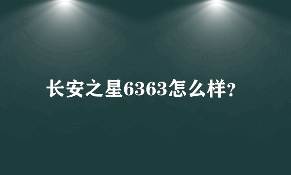 长安之星6363怎么样？