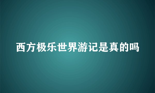 西方极乐世界游记是真的吗