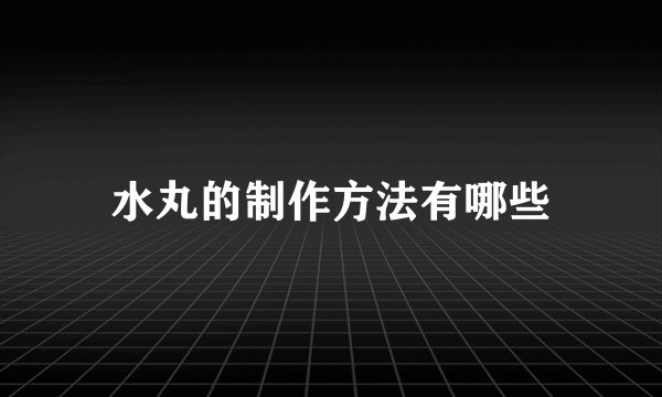 水丸的制作方法有哪些