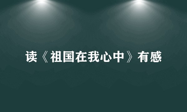 读《祖国在我心中》有感