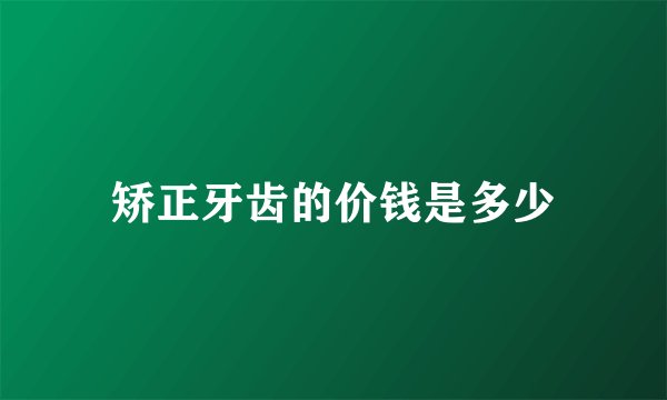 矫正牙齿的价钱是多少