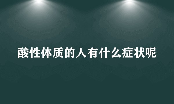 酸性体质的人有什么症状呢
