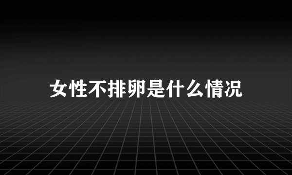 女性不排卵是什么情况