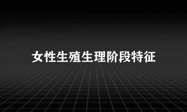 女性生殖生理阶段特征