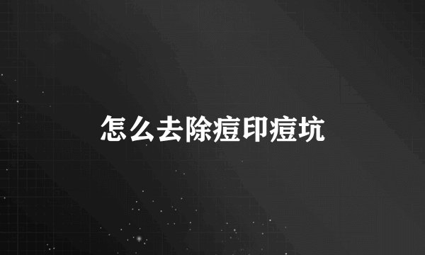 怎么去除痘印痘坑