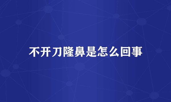 不开刀隆鼻是怎么回事