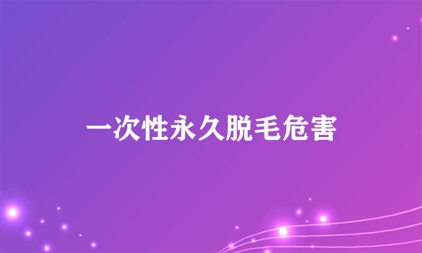 一次性永久脱毛危害