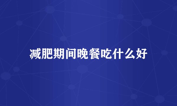 减肥期间晚餐吃什么好