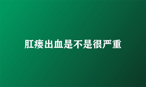 肛瘘出血是不是很严重