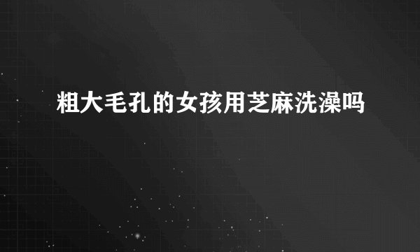 粗大毛孔的女孩用芝麻洗澡吗