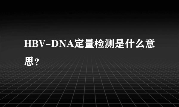 HBV-DNA定量检测是什么意思？
