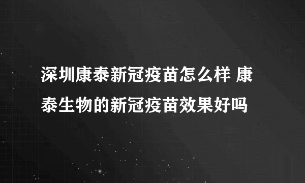 深圳康泰新冠疫苗怎么样 康泰生物的新冠疫苗效果好吗