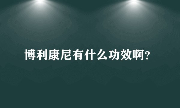 博利康尼有什么功效啊？