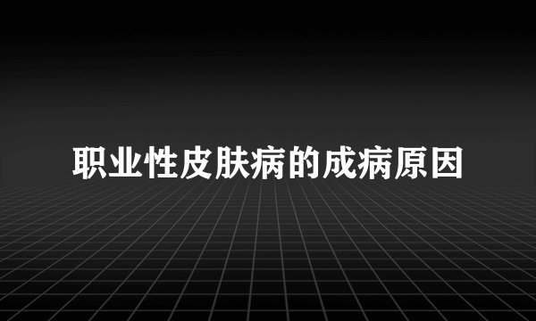 职业性皮肤病的成病原因