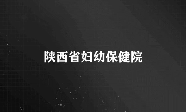 陕西省妇幼保健院